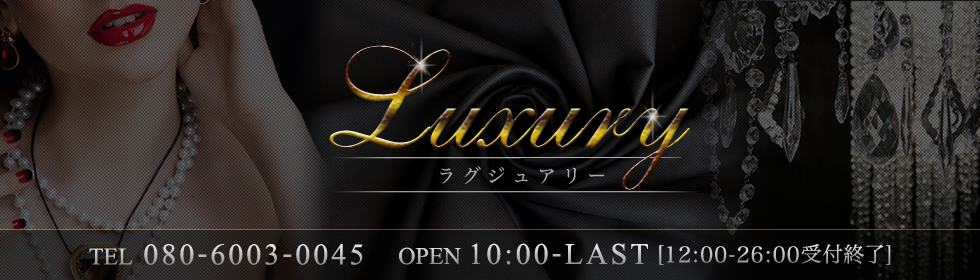 Luxury〜ラグジュアリー | TEL 080-6003-0045 | OPEN 10:00〜LAST(26:00受付終了) 