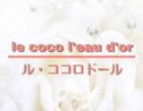 le coco l'eau d'or ~ ル・ココロドール