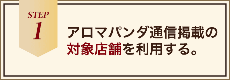1.アロマパンダ通信掲載の対象店舗を利用する。