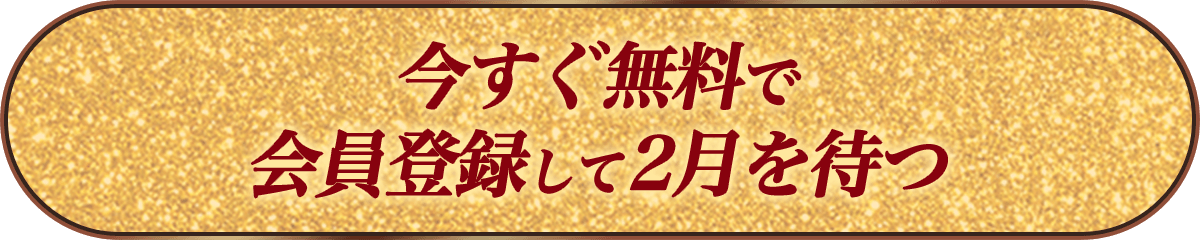 今すぐ無料で会員登録して2月を待つ